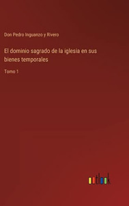 El Dominio Sagrado De La Iglesia En Sus Bienes Temporales: Tomo 1 (Spanish Edition) El Dominio Sagrado De La Iglesia En Sus Bienes Temporales: Tomo 1 (Spanish Edition)