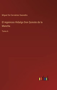 El Ingenioso Hidalgo Don Quixote De La Mancha: Tomo 6 (Spanish Edition) El Ingenioso Hidalgo Don Quixote De La Mancha: Tomo 6 (Spanish Edition)