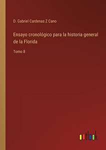 Ensayo Cronológico Para La Historia General De La Florida: Tomo 8 (Spanish Edition) Ensayo Cronológico Para La Historia General De La Florida: Tomo 8 (Spanish Edition)