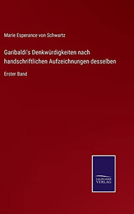 Garibaldi's Denkwürdigkeiten Nach Handschriftlichen Aufzeichnungen Desselben: Erster Band (German Edition) Garibaldi's Denkwürdigkeiten Nach Handschriftlichen Aufzeichnungen Desselben: Erster Band (German Edition)