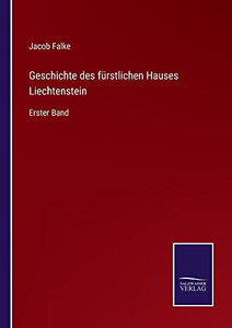 Geschichte Des Fürstlichen Hauses Liechtenstein: Erster Band (German Edition) Geschichte Des Fürstlichen Hauses Liechtenstein: Erster Band (German Edition)