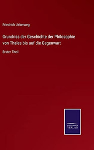 Grundriss Der Geschichte Der Philosophie Von Thales Bis Auf Die Gegenwart: Erster Theil (German Edition) Grundriss Der Geschichte Der Philosophie Von Thales Bis Auf Die Gegenwart: Erster Theil (German Edition)