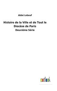 Histoire De La Ville Et De Tout Le Diocèse De Paris: Deuxiéme Série (French Edition) Histoire De La Ville Et De Tout Le Diocèse De Paris: Deuxiéme Série (French Edition)