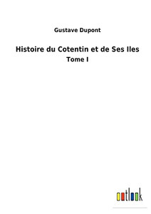 Histoire Du Cotentin Et De Ses Iles: Tome I (French Edition)