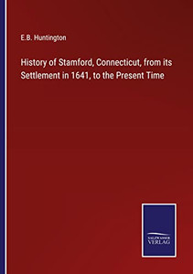 History Of Stamford, Connecticut, From Its Settlement In 1641, To The Present Time