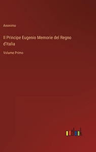 Il Principe Eugenio Memorie Del Regno D'Italia: Volume Primo (Italian Edition) Il Principe Eugenio Memorie Del Regno D'Italia: Volume Primo (Italian Edition)