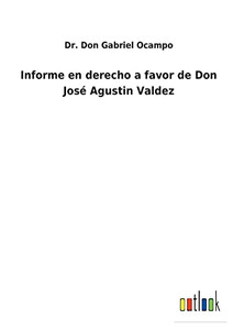 Informe En Derecho A Favor De Don José Agustin Valdez (Spanish Edition) Informe En Derecho A Favor De Don José Agustin Valdez (Spanish Edition)