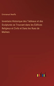Inventaire Historique Des Tableaux Et Des Sculptures Se Trouvant Dans Les Édifices Religieux Et Civils Et Dans Les Rues De Malines (French Edition)