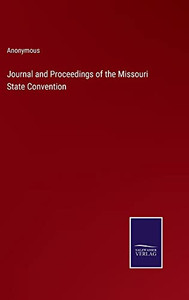 Journal And Proceedings Of The Missouri State Convention Journal And Proceedings Of The Missouri State Convention