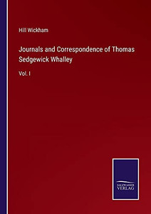 Journals And Correspondence Of Thomas Sedgewick Whalley: Vol. I Journals And Correspondence Of Thomas Sedgewick Whalley: Vol. I