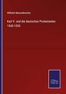 Karl V. Und Die Deutschen Protestanten 1545-1555 (German Edition) Karl V. Und Die Deutschen Protestanten 1545-1555 (German Edition)
