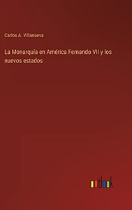 La Monarquía En América Fernando Vii Y Los Nuevos Estados (Spanish Edition)