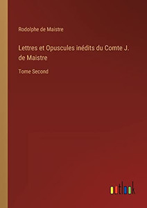 Lettres Et Opuscules Inédits Du Comte J. De Maistre: Tome Second (French Edition) Lettres Et Opuscules Inédits Du Comte J. De Maistre: Tome Second (French Edition)