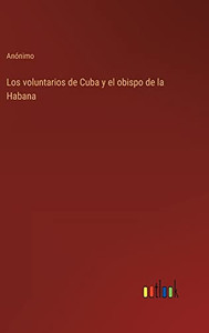 Los Voluntarios De Cuba Y El Obispo De La Habana (Spanish Edition) Los Voluntarios De Cuba Y El Obispo De La Habana (Spanish Edition)