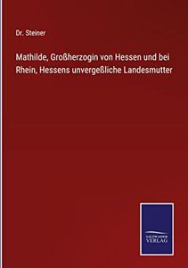 Mathilde, Großherzogin Von Hessen Und Bei Rhein, Hessens Unvergeßliche Landesmutter (German Edition) Mathilde, Großherzogin Von Hessen Und Bei Rhein, Hessens Unvergeßliche Landesmutter (German Edition)