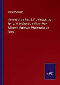 Memoirs Of The Rev. S. F. Johnston, The Rev. J. W. Matheson, And Mrs. Mary Johnston Matheson. Missionaries On Tanna