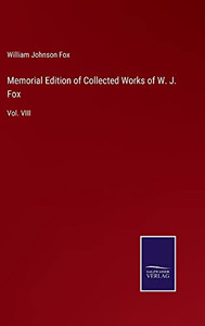 Memorial Edition Of Collected Works Of W. J. Fox: Vol. Viii Memorial Edition Of Collected Works Of W. J. Fox: Vol. Viii