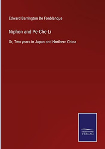 Niphon And Pe-Che-Li: Or, Two Years In Japan And Northern China Niphon And Pe-Che-Li: Or, Two Years In Japan And Northern China