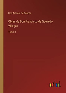 Obras De Don Francisco De Quevedo Villegas: Tomo 3 (Spanish Edition) Obras De Don Francisco De Quevedo Villegas: Tomo 3 (Spanish Edition)