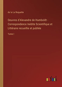 Oeuvres D'Alexandre De Humboldt - Correspondence Inédite Scientifique Et Littéraire Recueillie Et Publiée: Tome I (French Edition)