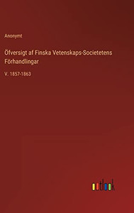 Öfversigt Af Finska Vetenskaps-Societetens Förhandlingar: V. 1857-1863 (Swedish Edition) Öfversigt Af Finska Vetenskaps-Societetens Förhandlingar: V. 1857-1863 (Swedish Edition)