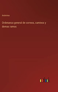 Ordenanza General De Correos, Caminos Y Demas Ramos (Spanish Edition) Ordenanza General De Correos, Caminos Y Demas Ramos (Spanish Edition)