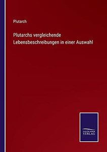 Plutarchs Vergleichende Lebensbeschreibungen In Einer Auswahl (German Edition) Plutarchs Vergleichende Lebensbeschreibungen In Einer Auswahl (German Edition)