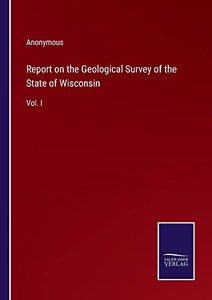 Report On The Geological Survey Of The State Of Wisconsin: Vol. I