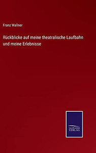 Rückblicke Auf Meine Theatralische Laufbahn Und Meine Erlebnisse (German Edition)