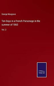 Ten Days In A French Parsonage In The Summer Of 1863: Vol. 2