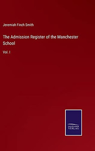 The Admission Register Of The Manchester School: Vol. I The Admission Register Of The Manchester School: Vol. I