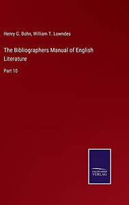 The Bibliographers Manual Of English Literature: Part 10 The Bibliographers Manual Of English Literature: Part 10