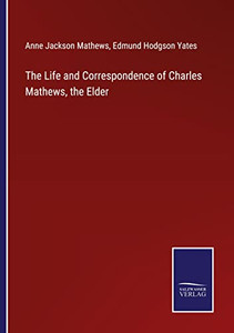 The Life And Correspondence Of Charles Mathews, The Elder The Life And Correspondence Of Charles Mathews, The Elder
