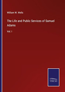 The Life And Public Services Of Samuel Adams: Vol. I