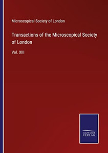 Transactions Of The Microscopical Society Of London: Vol. Xiii Transactions Of The Microscopical Society Of London: Vol. Xiii