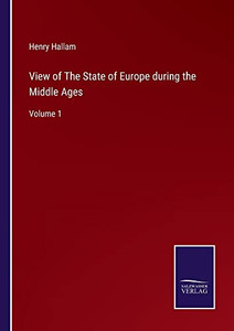 View Of The State Of Europe During The Middle Ages: Volume 1 View Of The State Of Europe During The Middle Ages: Volume 1