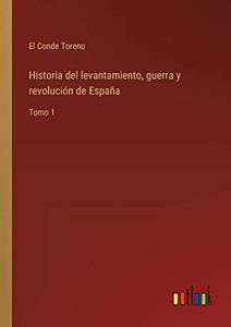 Historia Del Levantamiento, Guerra Y Revolución De España: Tomo 1 (Spanish Edition) Historia Del Levantamiento, Guerra Y Revolución De España: Tomo 1 (Spanish Edition)