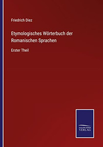 Etymologisches Wörterbuch Der Romanischen Sprachen: Erster Theil (German Edition) Etymologisches Wörterbuch Der Romanischen Sprachen: Erster Theil (German Edition)
