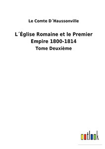 L´Église Romaine Et Le Premier Empire 1800-1814: Tome Deuxième (French Edition) L´Église Romaine Et Le Premier Empire 1800-1814: Tome Deuxième (French Edition)