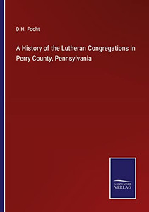A History Of The Lutheran Congregations In Perry County, Pennsylvania A History Of The Lutheran Congregations In Perry County, Pennsylvania