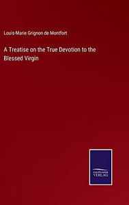 A Treatise On The True Devotion To The Blessed Virgin