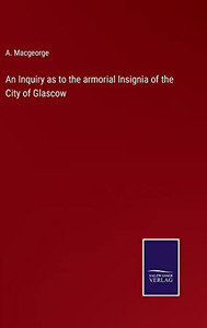 An Inquiry As To The Armorial Insignia Of The City Of Glascow An Inquiry As To The Armorial Insignia Of The City Of Glascow