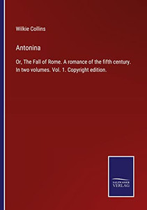 Antonina: Or, The Fall Of Rome. A Romance Of The Fifth Century. In Two Volumes. Vol. 1. Copyright Edition. Antonina: Or, The Fall Of Rome. A Romance Of The Fifth Century. In Two Volumes. Vol. 1. Copyright Edition.
