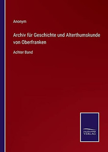 Archiv Für Geschichte Und Alterthumskunde Von Oberfranken: Achter Band (German Edition)