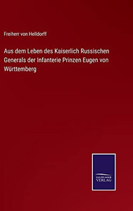 Aus Dem Leben Des Kaiserlich Russischen Generals Der Infanterie Prinzen Eugen Von Württemberg (German Edition) Aus Dem Leben Des Kaiserlich Russischen Generals Der Infanterie Prinzen Eugen Von Württemberg (German Edition)