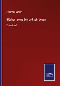 Blücher - Seine Zeit Und Sein Leben: Erster Band (German Edition)