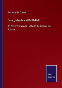 Camp, March And Battlefield: Or, Three Years And A Half With The Army Of The Potomac Camp, March And Battlefield: Or, Three Years And A Half With The Army Of The Potomac