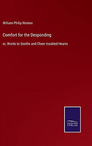 Comfort For The Desponding: Or, Words To Soothe And Cheer Troubled Hearts Comfort For The Desponding: Or, Words To Soothe And Cheer Troubled Hearts