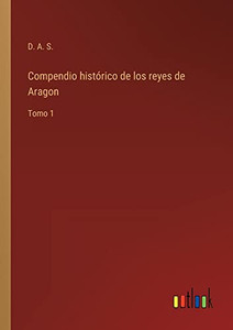 Compendio Histórico De Los Reyes De Aragon: Tomo 1 (Spanish Edition) Compendio Histórico De Los Reyes De Aragon: Tomo 1 (Spanish Edition)