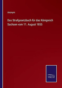 Das Strafgesetzbuch Für Das Königreich Sachsen Vom 11. August 1855 (German Edition) Das Strafgesetzbuch Für Das Königreich Sachsen Vom 11. August 1855 (German Edition)
